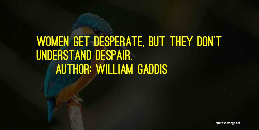 William Gaddis Quotes: Women Get Desperate, But They Don't Understand Despair.