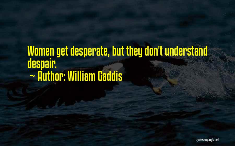William Gaddis Quotes: Women Get Desperate, But They Don't Understand Despair.