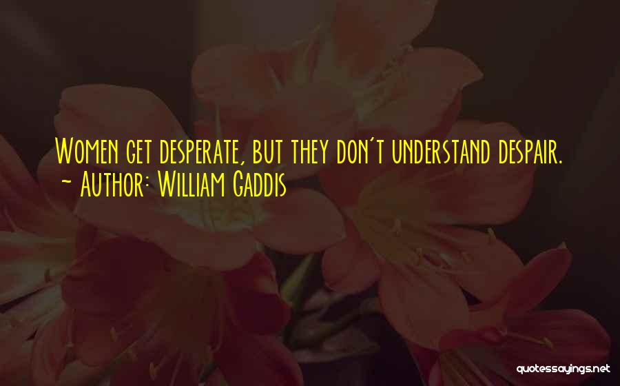 William Gaddis Quotes: Women Get Desperate, But They Don't Understand Despair.