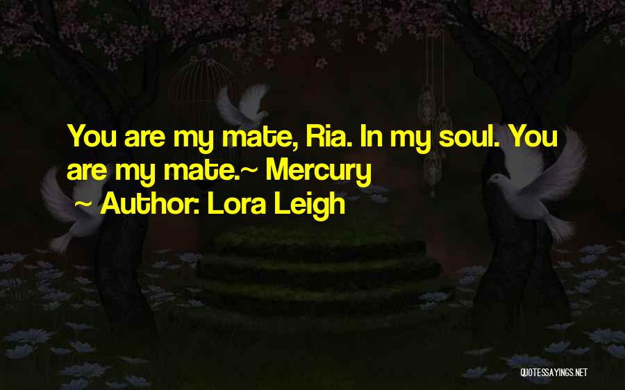 Lora Leigh Quotes: You Are My Mate, Ria. In My Soul. You Are My Mate.~ Mercury