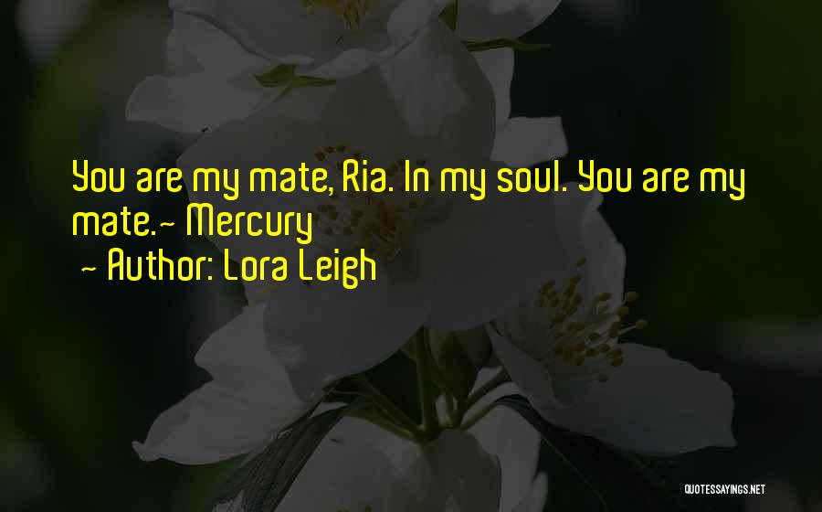 Lora Leigh Quotes: You Are My Mate, Ria. In My Soul. You Are My Mate.~ Mercury