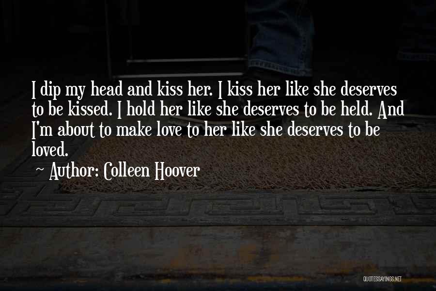 Colleen Hoover Quotes: I Dip My Head And Kiss Her. I Kiss Her Like She Deserves To Be Kissed. I Hold Her Like