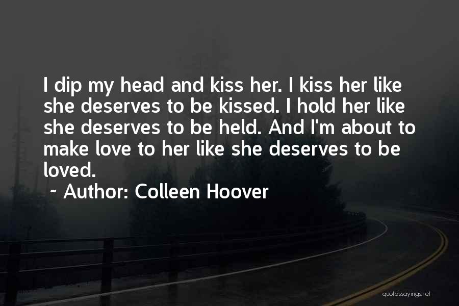 Colleen Hoover Quotes: I Dip My Head And Kiss Her. I Kiss Her Like She Deserves To Be Kissed. I Hold Her Like