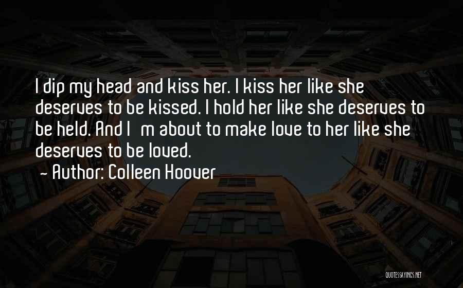 Colleen Hoover Quotes: I Dip My Head And Kiss Her. I Kiss Her Like She Deserves To Be Kissed. I Hold Her Like