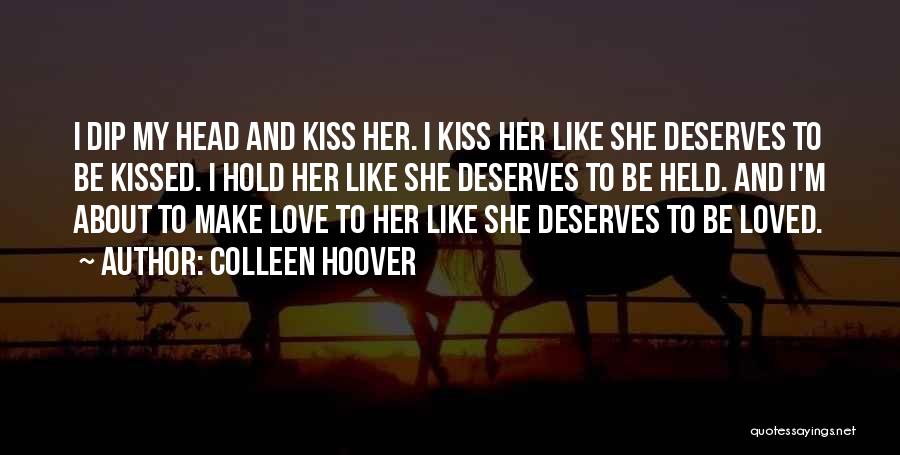 Colleen Hoover Quotes: I Dip My Head And Kiss Her. I Kiss Her Like She Deserves To Be Kissed. I Hold Her Like