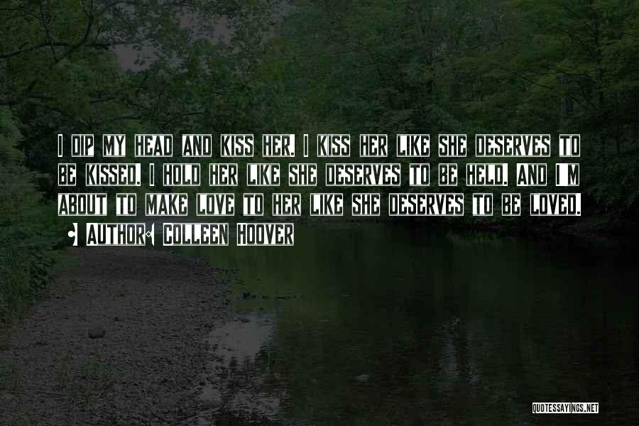 Colleen Hoover Quotes: I Dip My Head And Kiss Her. I Kiss Her Like She Deserves To Be Kissed. I Hold Her Like