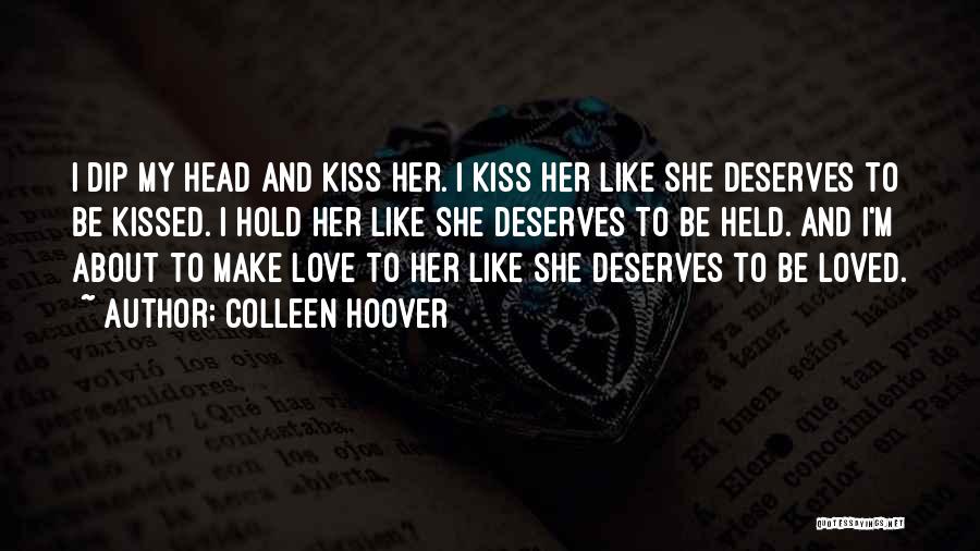 Colleen Hoover Quotes: I Dip My Head And Kiss Her. I Kiss Her Like She Deserves To Be Kissed. I Hold Her Like