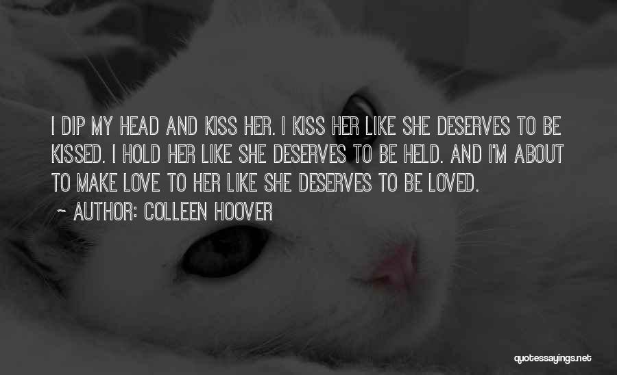 Colleen Hoover Quotes: I Dip My Head And Kiss Her. I Kiss Her Like She Deserves To Be Kissed. I Hold Her Like