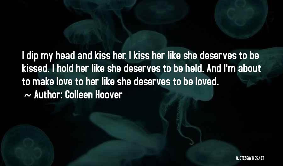 Colleen Hoover Quotes: I Dip My Head And Kiss Her. I Kiss Her Like She Deserves To Be Kissed. I Hold Her Like