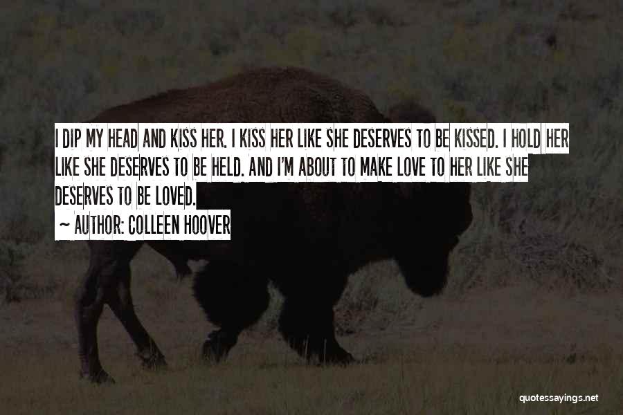 Colleen Hoover Quotes: I Dip My Head And Kiss Her. I Kiss Her Like She Deserves To Be Kissed. I Hold Her Like