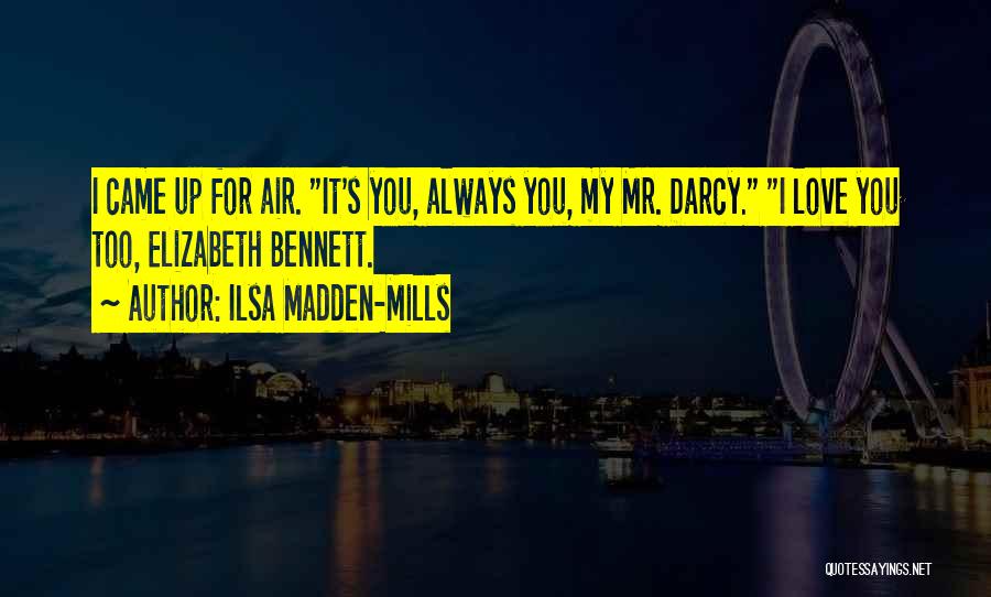 Ilsa Madden-Mills Quotes: I Came Up For Air. It's You, Always You, My Mr. Darcy. I Love You Too, Elizabeth Bennett.