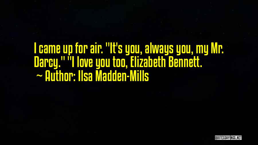 Ilsa Madden-Mills Quotes: I Came Up For Air. It's You, Always You, My Mr. Darcy. I Love You Too, Elizabeth Bennett.
