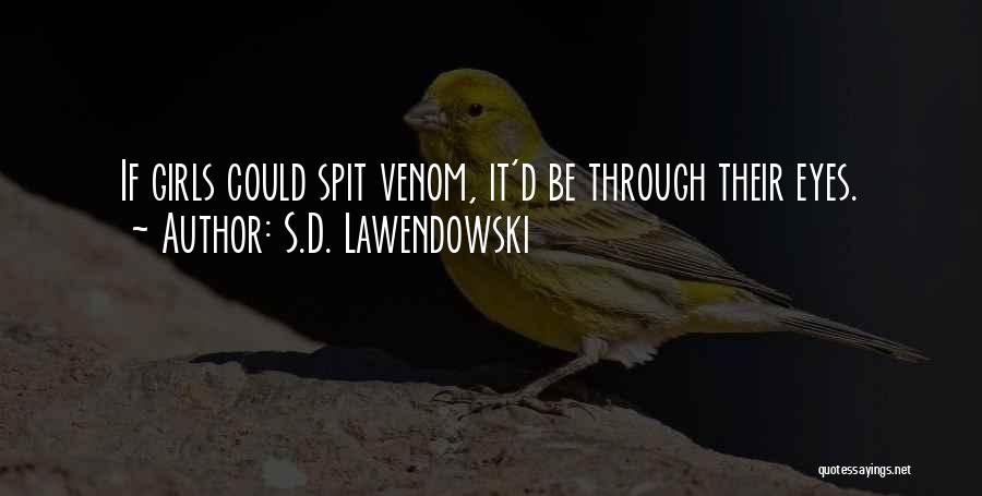 S.D. Lawendowski Quotes: If Girls Could Spit Venom, It'd Be Through Their Eyes.