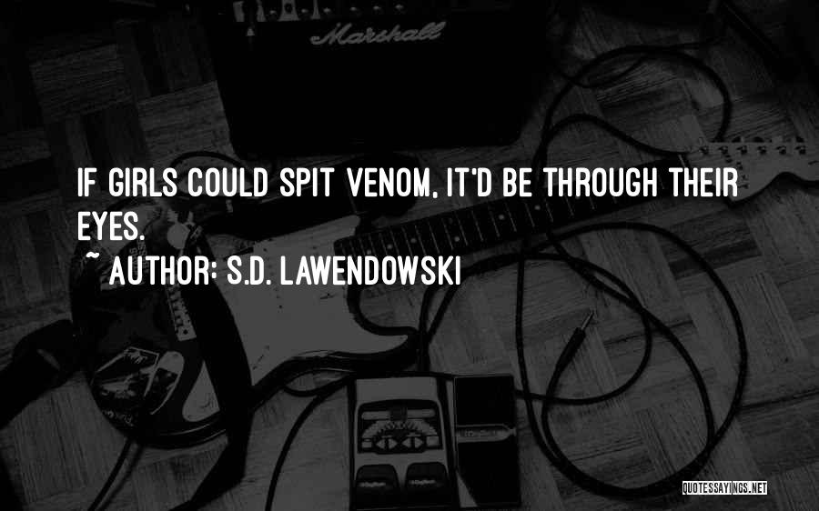 S.D. Lawendowski Quotes: If Girls Could Spit Venom, It'd Be Through Their Eyes.