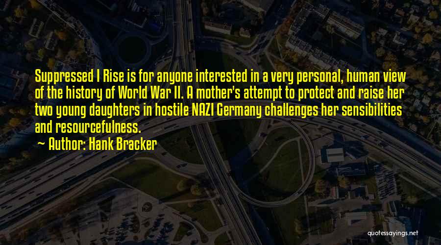 Hank Bracker Quotes: Suppressed I Rise Is For Anyone Interested In A Very Personal, Human View Of The History Of World War Ii.
