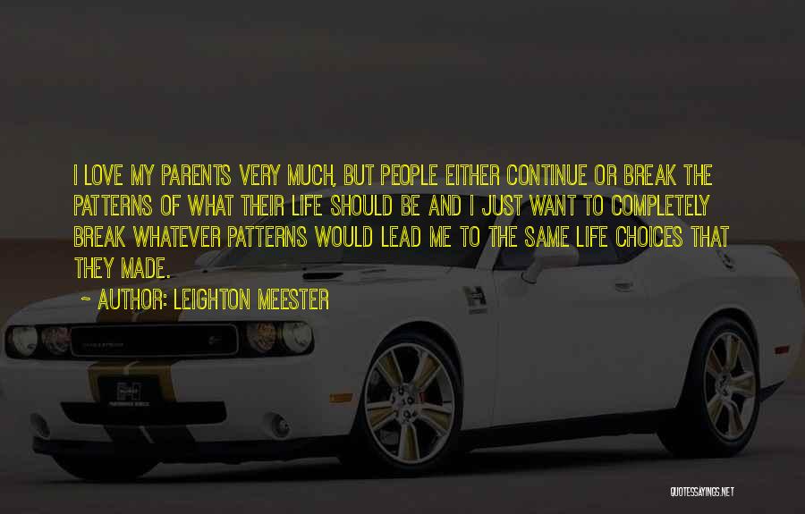 Leighton Meester Quotes: I Love My Parents Very Much, But People Either Continue Or Break The Patterns Of What Their Life Should Be