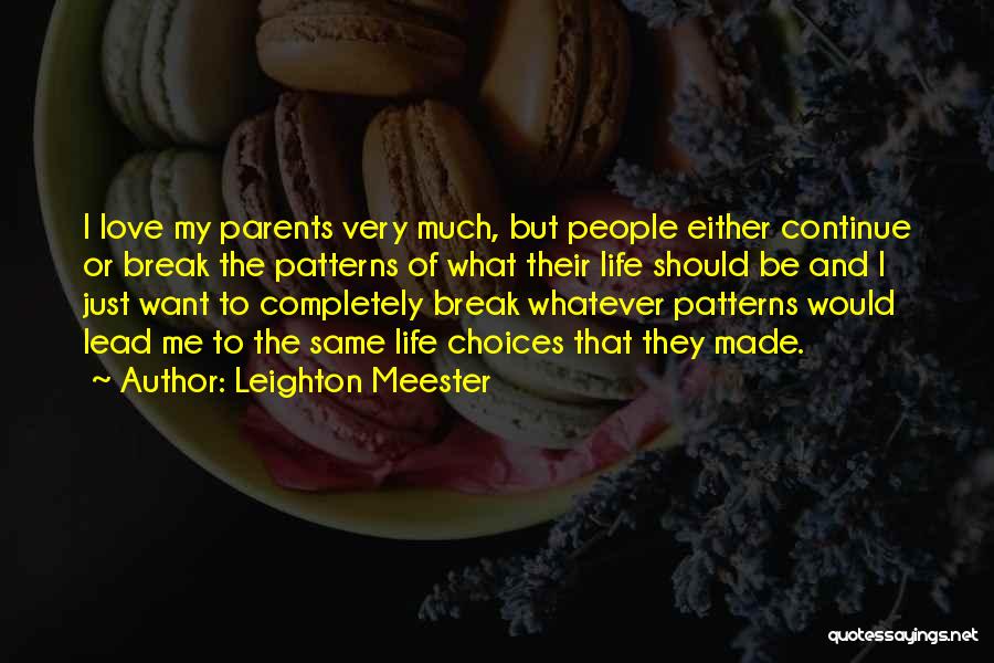 Leighton Meester Quotes: I Love My Parents Very Much, But People Either Continue Or Break The Patterns Of What Their Life Should Be