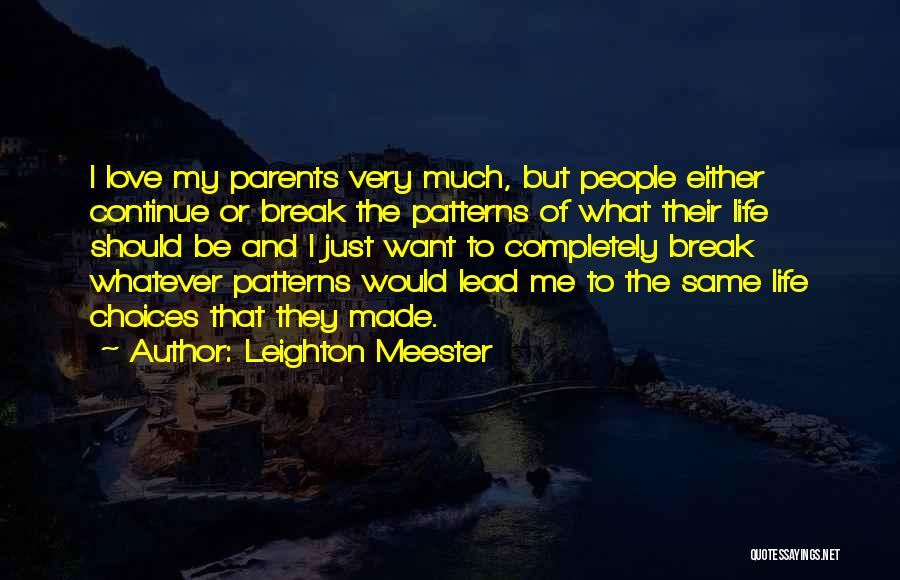 Leighton Meester Quotes: I Love My Parents Very Much, But People Either Continue Or Break The Patterns Of What Their Life Should Be