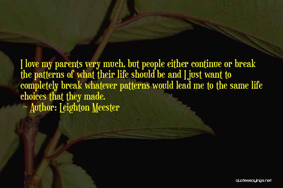 Leighton Meester Quotes: I Love My Parents Very Much, But People Either Continue Or Break The Patterns Of What Their Life Should Be