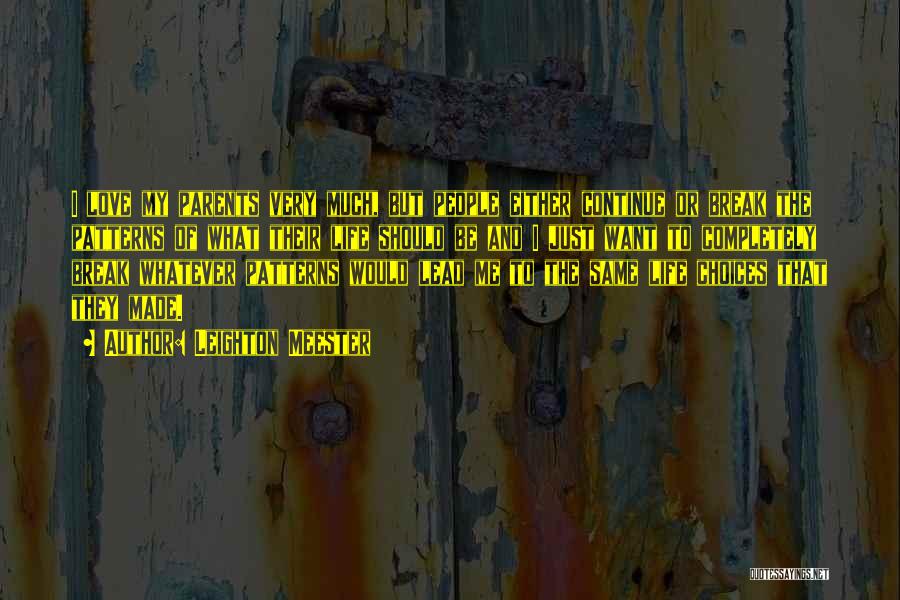 Leighton Meester Quotes: I Love My Parents Very Much, But People Either Continue Or Break The Patterns Of What Their Life Should Be