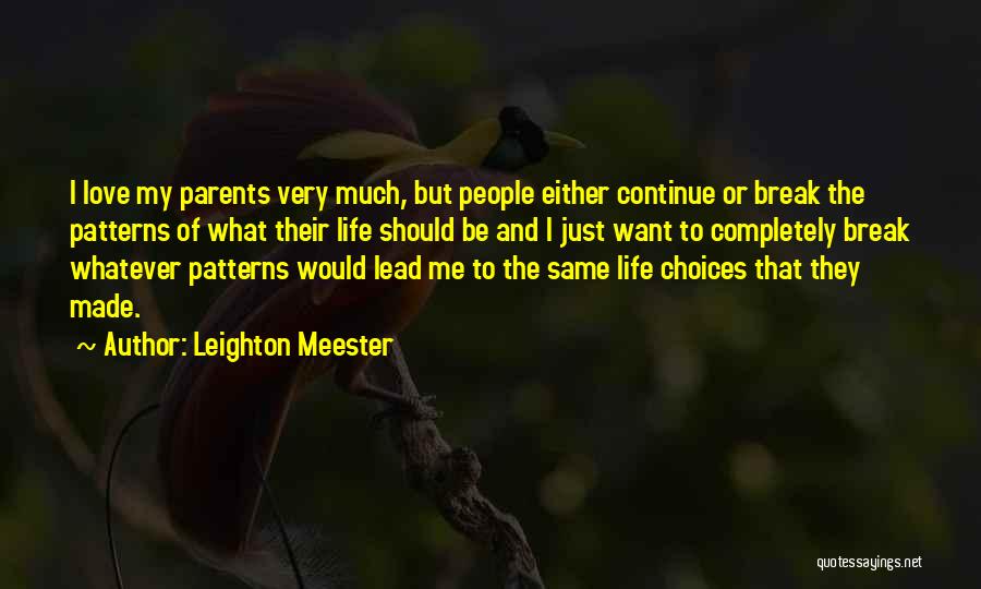 Leighton Meester Quotes: I Love My Parents Very Much, But People Either Continue Or Break The Patterns Of What Their Life Should Be