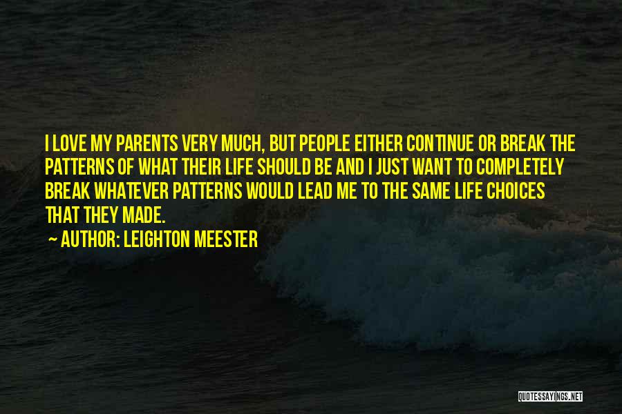 Leighton Meester Quotes: I Love My Parents Very Much, But People Either Continue Or Break The Patterns Of What Their Life Should Be