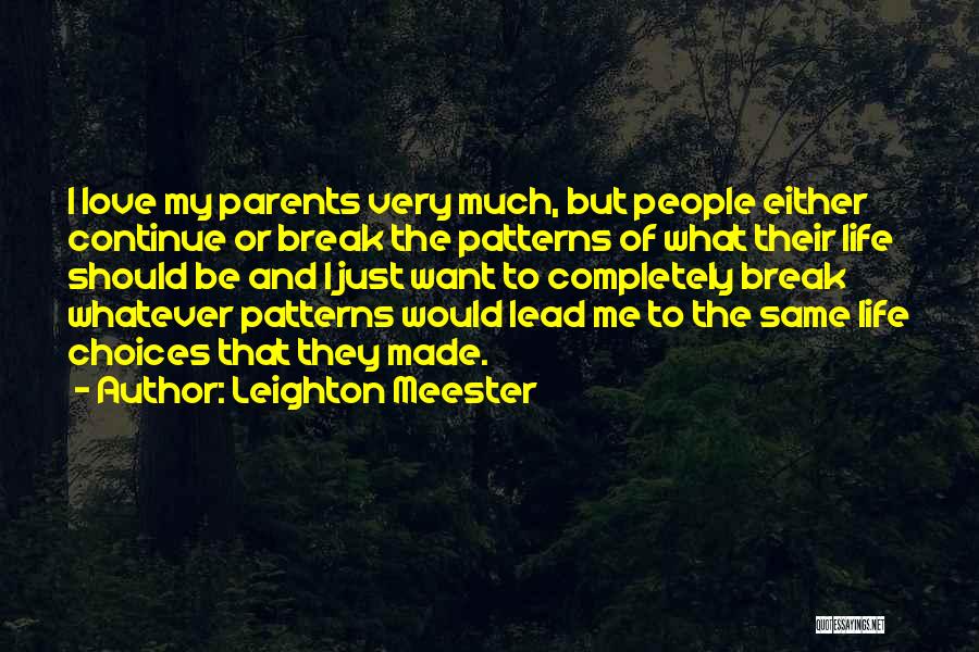 Leighton Meester Quotes: I Love My Parents Very Much, But People Either Continue Or Break The Patterns Of What Their Life Should Be