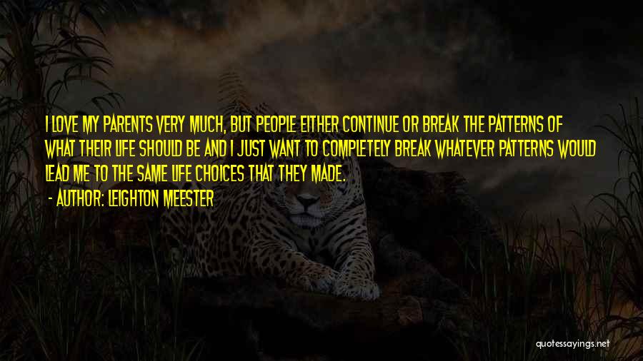 Leighton Meester Quotes: I Love My Parents Very Much, But People Either Continue Or Break The Patterns Of What Their Life Should Be