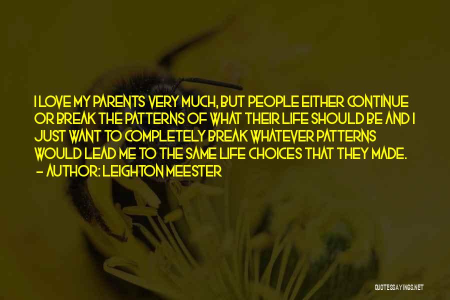 Leighton Meester Quotes: I Love My Parents Very Much, But People Either Continue Or Break The Patterns Of What Their Life Should Be