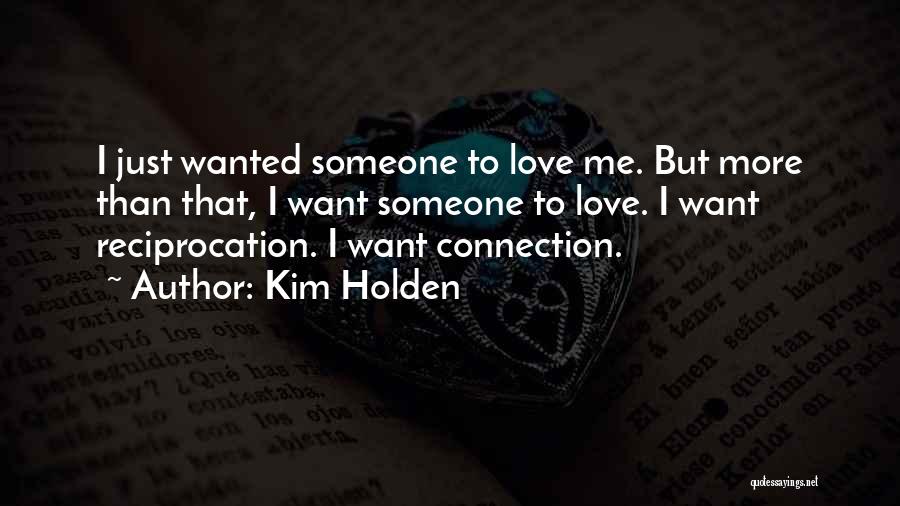 Kim Holden Quotes: I Just Wanted Someone To Love Me. But More Than That, I Want Someone To Love. I Want Reciprocation. I