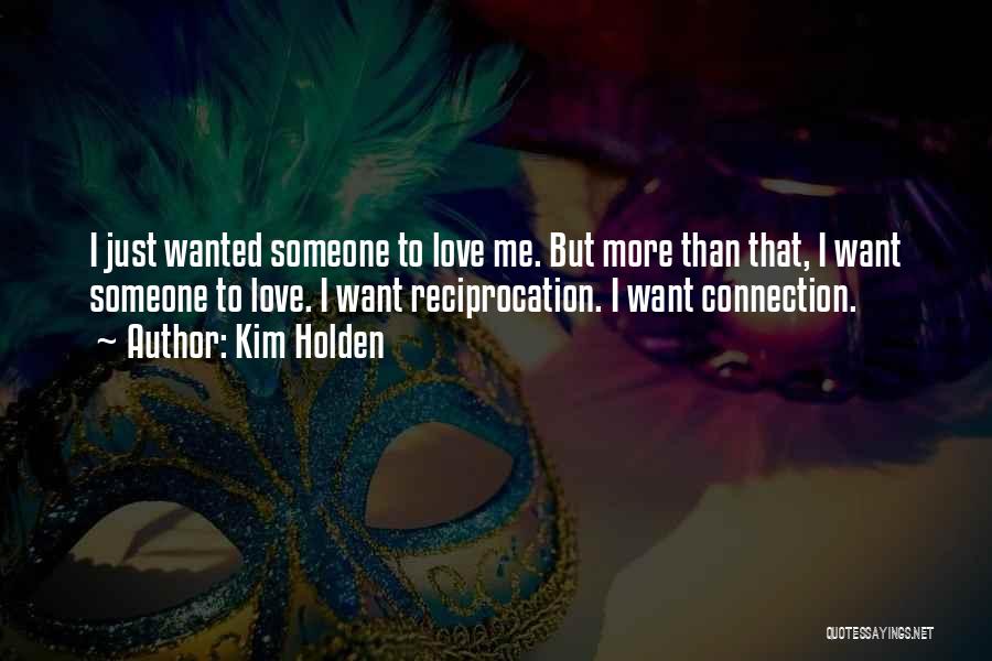 Kim Holden Quotes: I Just Wanted Someone To Love Me. But More Than That, I Want Someone To Love. I Want Reciprocation. I