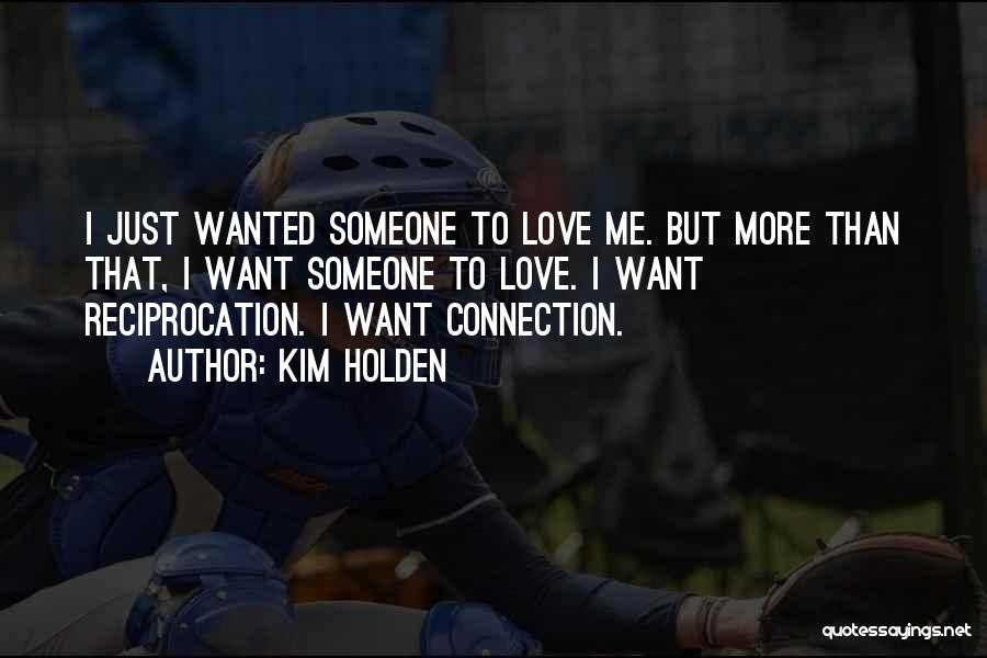 Kim Holden Quotes: I Just Wanted Someone To Love Me. But More Than That, I Want Someone To Love. I Want Reciprocation. I