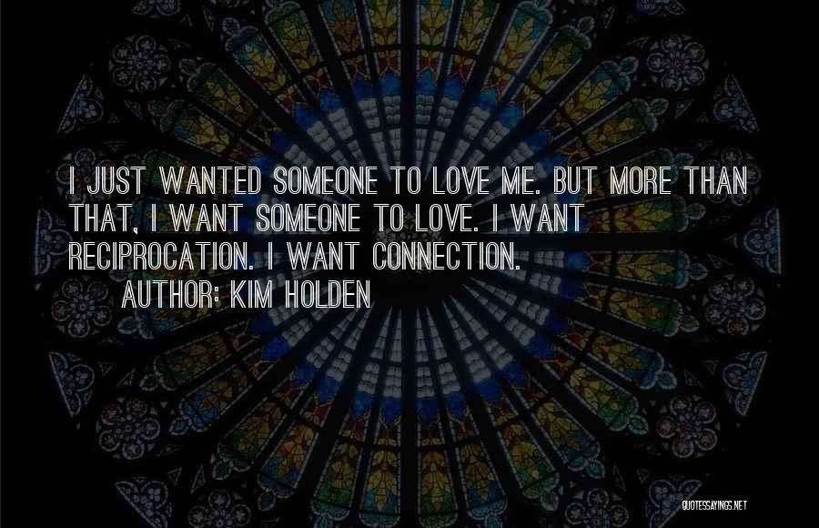 Kim Holden Quotes: I Just Wanted Someone To Love Me. But More Than That, I Want Someone To Love. I Want Reciprocation. I