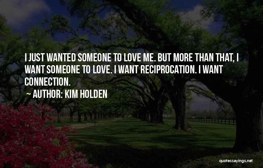 Kim Holden Quotes: I Just Wanted Someone To Love Me. But More Than That, I Want Someone To Love. I Want Reciprocation. I