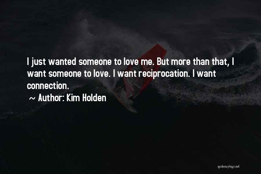 Kim Holden Quotes: I Just Wanted Someone To Love Me. But More Than That, I Want Someone To Love. I Want Reciprocation. I