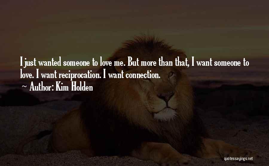 Kim Holden Quotes: I Just Wanted Someone To Love Me. But More Than That, I Want Someone To Love. I Want Reciprocation. I