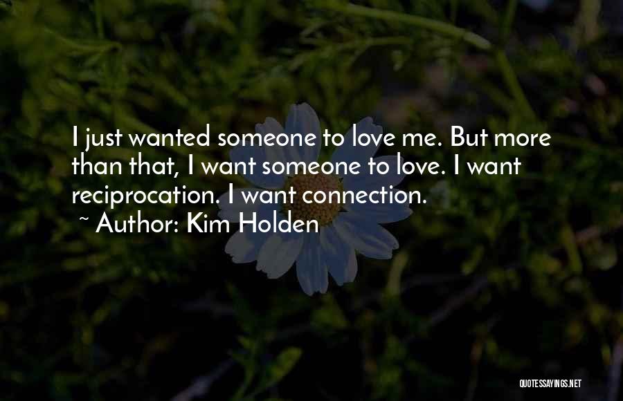 Kim Holden Quotes: I Just Wanted Someone To Love Me. But More Than That, I Want Someone To Love. I Want Reciprocation. I