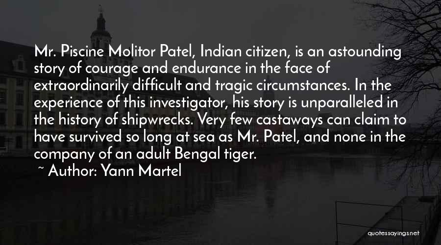 Yann Martel Quotes: Mr. Piscine Molitor Patel, Indian Citizen, Is An Astounding Story Of Courage And Endurance In The Face Of Extraordinarily Difficult