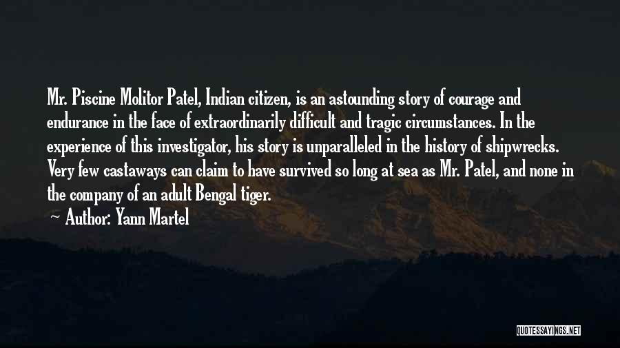Yann Martel Quotes: Mr. Piscine Molitor Patel, Indian Citizen, Is An Astounding Story Of Courage And Endurance In The Face Of Extraordinarily Difficult