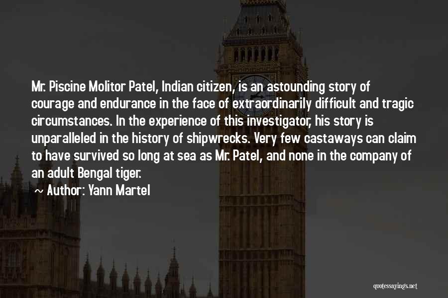 Yann Martel Quotes: Mr. Piscine Molitor Patel, Indian Citizen, Is An Astounding Story Of Courage And Endurance In The Face Of Extraordinarily Difficult