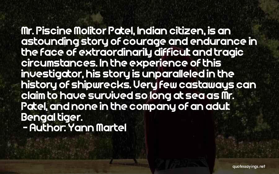 Yann Martel Quotes: Mr. Piscine Molitor Patel, Indian Citizen, Is An Astounding Story Of Courage And Endurance In The Face Of Extraordinarily Difficult