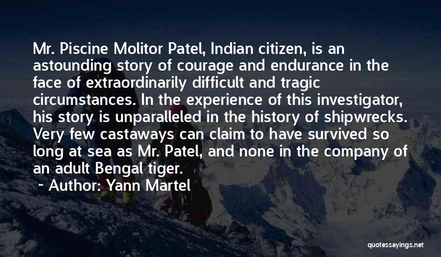 Yann Martel Quotes: Mr. Piscine Molitor Patel, Indian Citizen, Is An Astounding Story Of Courage And Endurance In The Face Of Extraordinarily Difficult