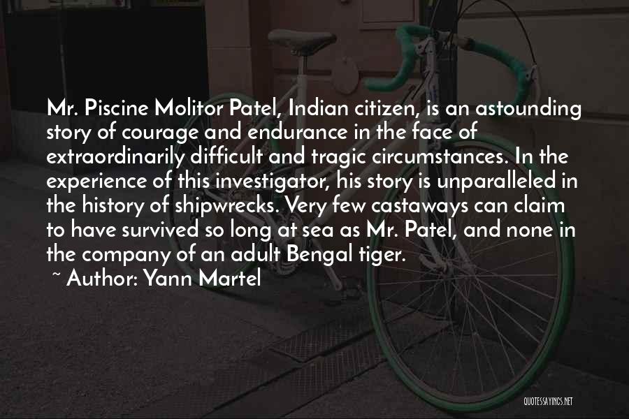 Yann Martel Quotes: Mr. Piscine Molitor Patel, Indian Citizen, Is An Astounding Story Of Courage And Endurance In The Face Of Extraordinarily Difficult