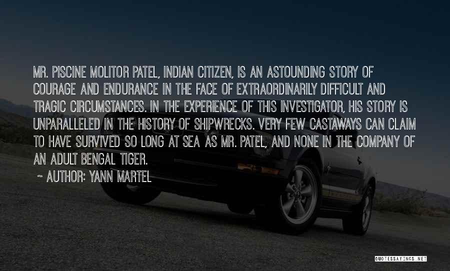 Yann Martel Quotes: Mr. Piscine Molitor Patel, Indian Citizen, Is An Astounding Story Of Courage And Endurance In The Face Of Extraordinarily Difficult