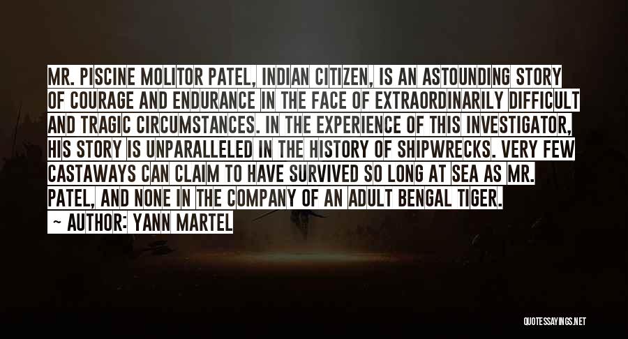 Yann Martel Quotes: Mr. Piscine Molitor Patel, Indian Citizen, Is An Astounding Story Of Courage And Endurance In The Face Of Extraordinarily Difficult