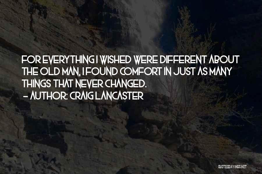 Craig Lancaster Quotes: For Everything I Wished Were Different About The Old Man, I Found Comfort In Just As Many Things That Never