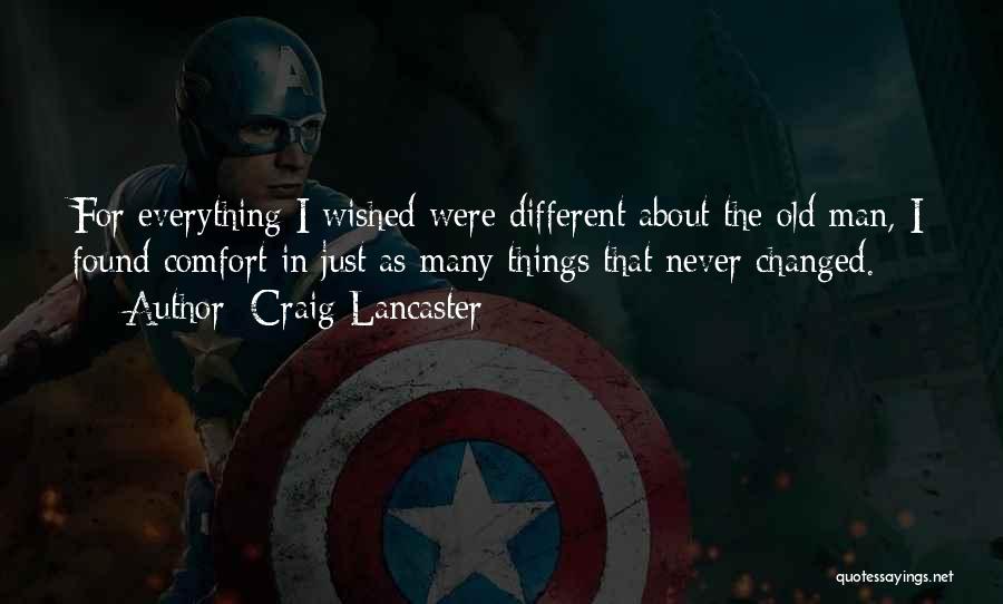 Craig Lancaster Quotes: For Everything I Wished Were Different About The Old Man, I Found Comfort In Just As Many Things That Never