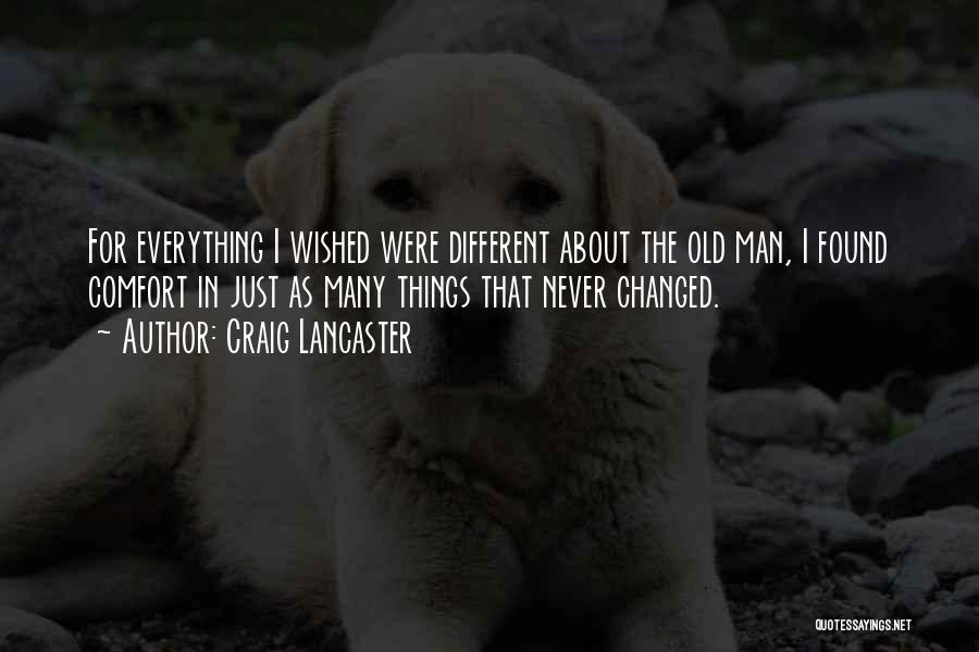 Craig Lancaster Quotes: For Everything I Wished Were Different About The Old Man, I Found Comfort In Just As Many Things That Never