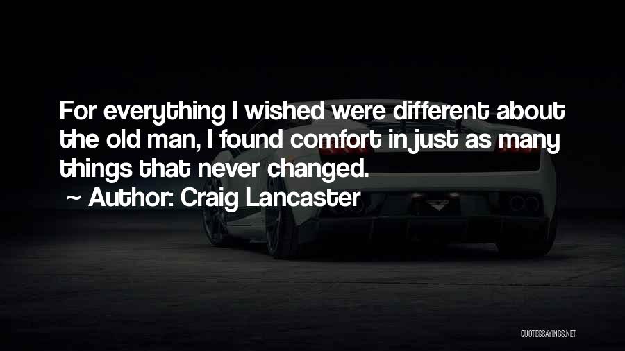 Craig Lancaster Quotes: For Everything I Wished Were Different About The Old Man, I Found Comfort In Just As Many Things That Never