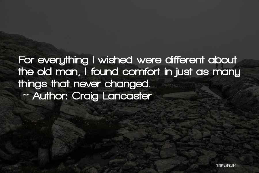 Craig Lancaster Quotes: For Everything I Wished Were Different About The Old Man, I Found Comfort In Just As Many Things That Never